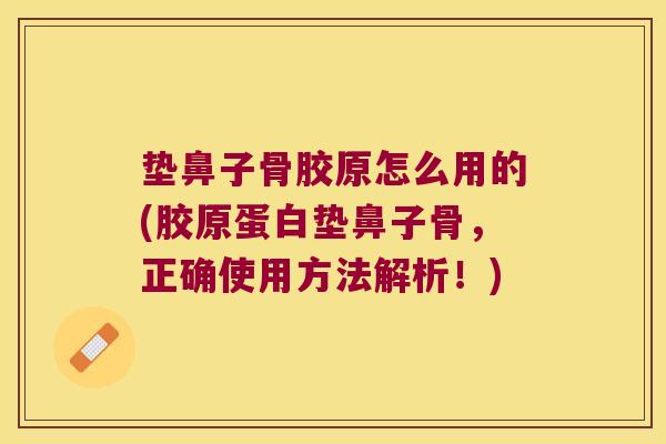 垫鼻子骨胶原怎么用的(胶原蛋白垫鼻子骨,正确使用方法解析!) 垫鼻子骨胶原怎么用的(胶原蛋白垫鼻子骨,正确使用方法解析!)