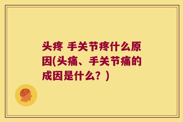 头疼 手关节疼什么原因(头痛、手关节痛的成因是什么？)