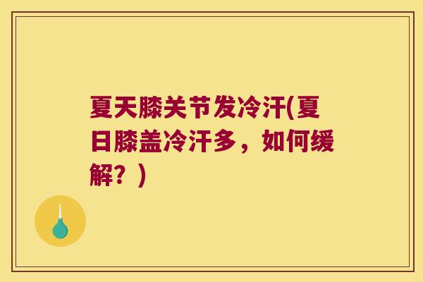 夏天膝关节发冷汗(夏日膝盖冷汗多，如何缓解？)