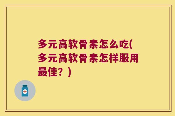 多元高软骨素怎么吃(多元高软骨素怎样服用佳？)