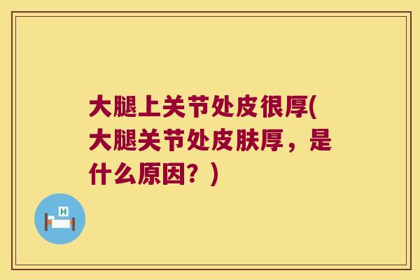 大腿上关节处皮很厚(大腿关节处厚，是什么原因？)