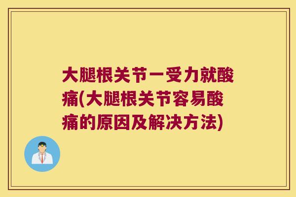 大腿根关节一受力就酸痛(大腿根关节容易酸痛的原因及解决方法)
