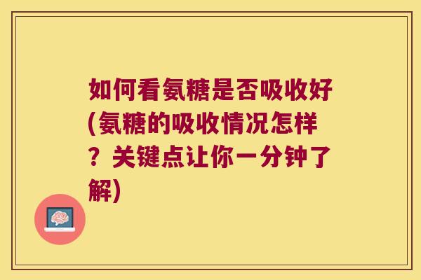 如何看氨糖是否吸收好(氨糖的吸收情况怎样？关键点让你一分钟了解)