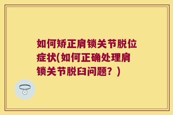如何矫正肩锁关节脱位症状(如何正确处理肩锁关节脱臼问题？)