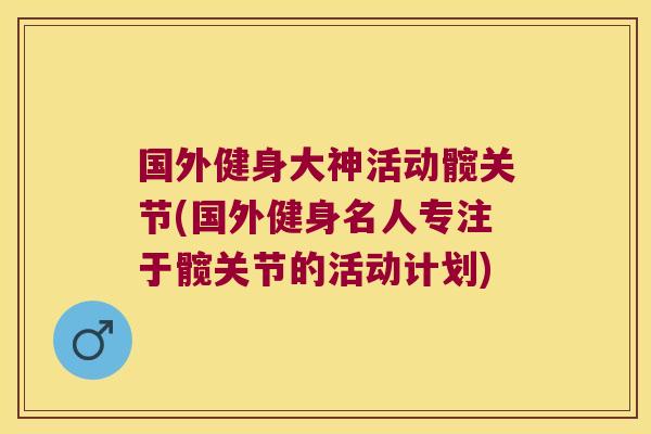 国外健身大神活动髋关节(国外健身名人专注于髋关节的活动计划) 国外健身大神活动髋关节(国外健身名人专注于髋关节的活动计划)