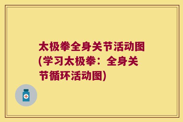 太极拳全身关节活动图(学习太极拳：全身关节循环活动图)