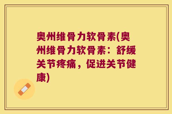 奥州维骨力软骨素(奥州维骨力软骨素：舒缓关节，促进关节健康)