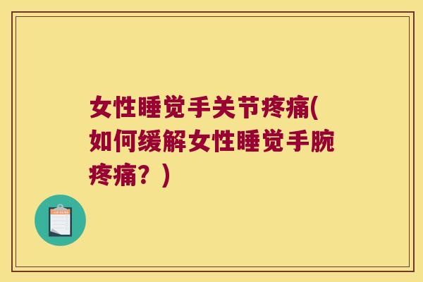 女性睡觉手关节(如何缓解女性睡觉手腕?) 女性睡觉手关节(如何缓解女性睡觉手腕?)