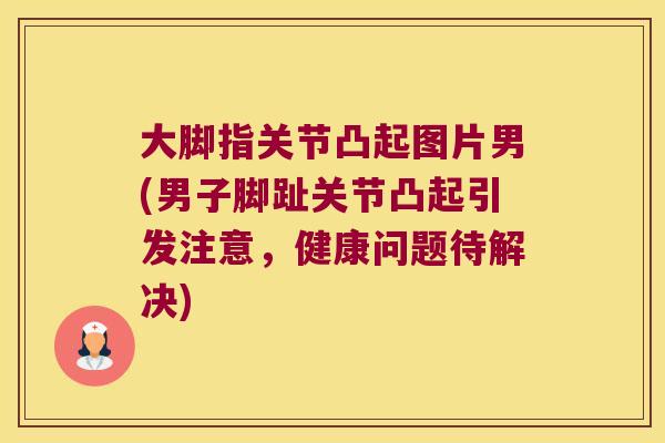 大脚指关节凸起图片男(男子脚趾关节凸起引发注意，健康问题待解决)