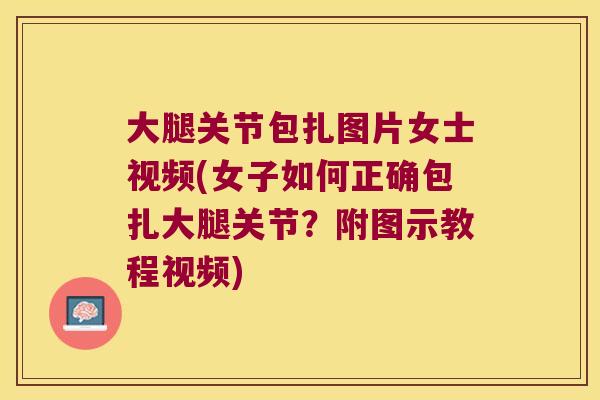 大腿关节包扎图片女士视频(女子如何正确包扎大腿关节？附图示教程视频)