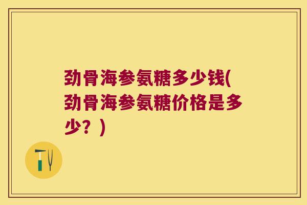 劲骨海参氨糖多少钱(劲骨海参氨糖价格是多少?) 劲骨海参氨糖多少钱(劲骨海参氨糖价格是多少?)