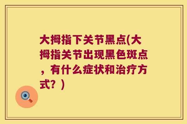 大拇指下关节黑点(大拇指关节出现黑色斑点，有什么症状和方式？)