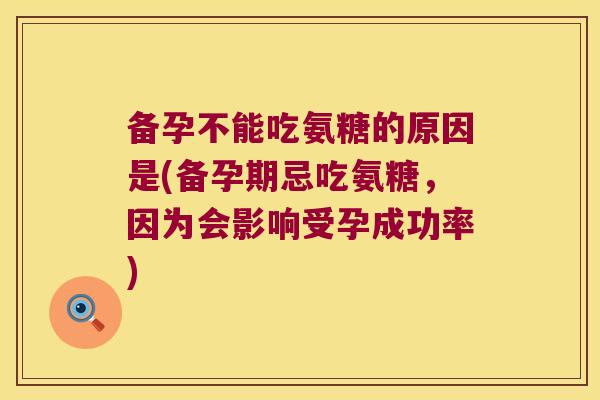 备孕不能吃氨糖的原因是(备孕期忌吃氨糖，因为会影响受孕成功率)
