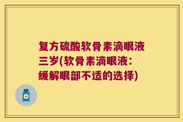复方硫酸软骨素滴眼液三岁(软骨素滴眼液：缓解眼部不适的选择)