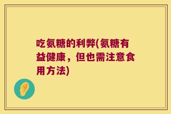 吃氨糖的利弊(氨糖有益健康,但也需注意食用方法) 吃氨糖的利弊(氨糖有益健康,但也需注意食用方法)