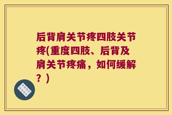 后背肩关节疼四肢关节疼(重度四肢、后背及肩关节，如何缓解？)