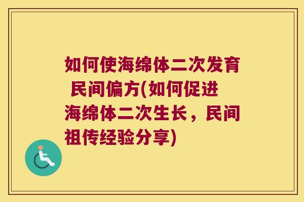 如何使海绵体二次发育 民间偏方(如何促进海绵体二次生长,民间祖传经验分享) 如何使海绵体二次发育 民间偏方(如何促进海绵体二次生长,民间祖传经验分享)