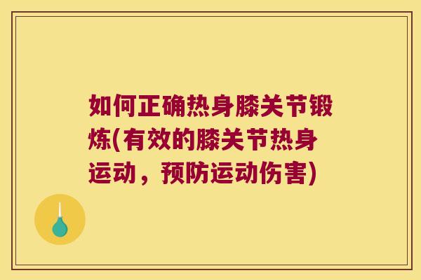 如何正确热身膝关节锻炼(有效的膝关节热身运动,运动伤害) 如何正确热身膝关节锻炼(有效的膝关节热身运动,运动伤害)