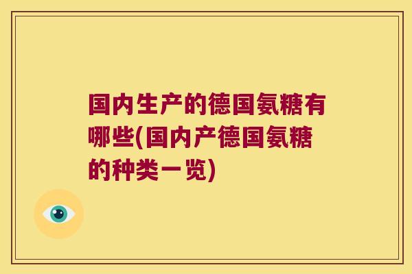国内生产的德国氨糖有哪些(国内产德国氨糖的种类一览)