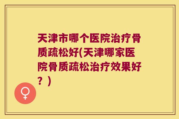 天津市哪个医院好(天津哪家医院效果好?) 天津市哪个医院好(天津哪家医院效果好?)