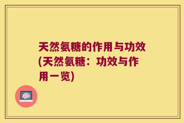 天然氨糖的作用与功效(天然氨糖：功效与作用一览)