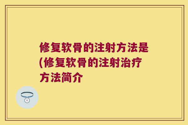 修复软骨的注射方法是(修复软骨的注射方法简介 修复软骨的注射方法是(修复软骨的注射方法简介