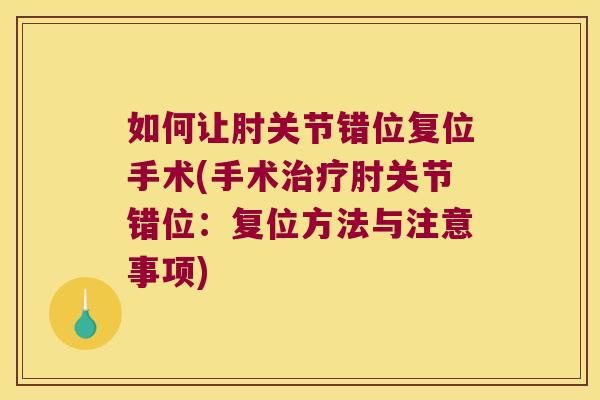 如何让肘关节错位复位手术(手术肘关节错位：复位方法与注意事项)