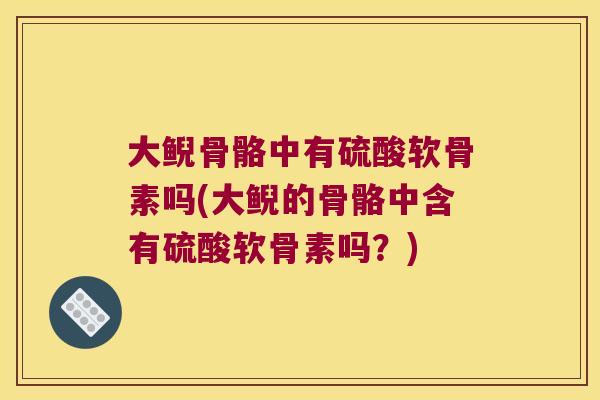 大鲵骨骼中有硫酸软骨素吗(大鲵的骨骼中含有硫酸软骨素吗？)