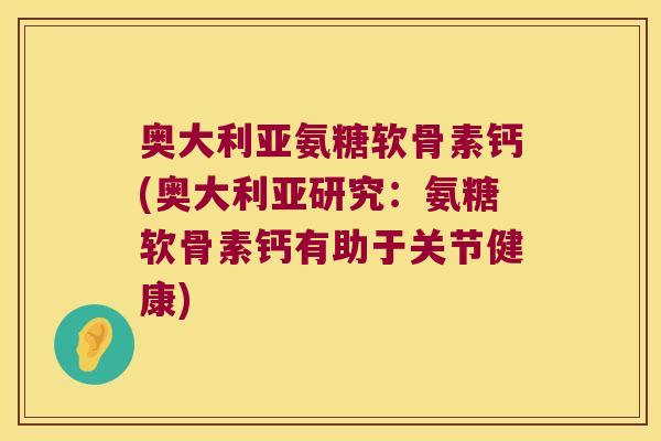 奥大利亚氨糖软骨素钙(奥大利亚研究：氨糖软骨素钙有助于关节健康)