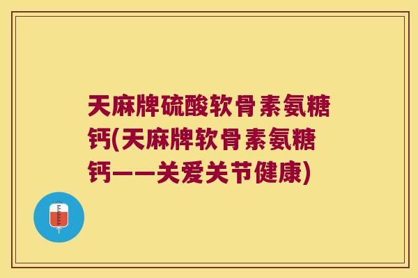 天麻牌硫酸软骨素氨糖钙(天麻牌软骨素氨糖钙——关爱关节健康)