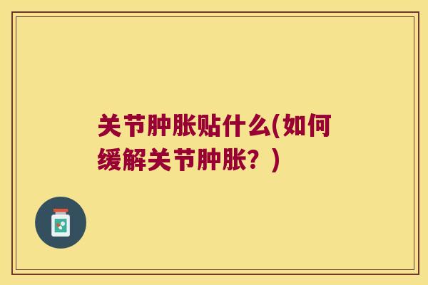 关节贴什么(如何缓解关节？)