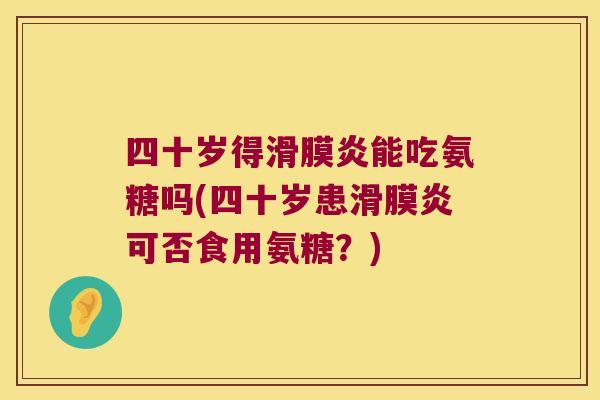 四十岁得能吃氨糖吗(四十岁患可否食用氨糖?) 四十岁得能吃氨糖吗(四十岁患可否食用氨糖?)