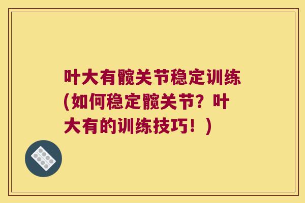 叶大有髋关节稳定训练(如何稳定髋关节?叶大有的训练技巧!) 叶大有髋关节稳定训练(如何稳定髋关节?叶大有的训练技巧!)