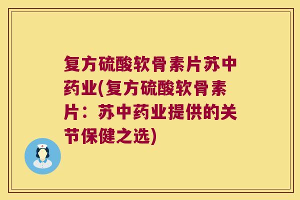 复方硫酸软骨素片苏业(复方硫酸软骨素片:苏业提供的关节保健之选) 复方硫酸软骨素片苏业(复方硫酸软骨素片:苏业提供的关节保健之选)