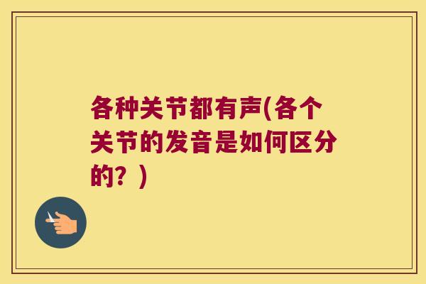 各种关节都有声(各个关节的发音是如何区分的？)