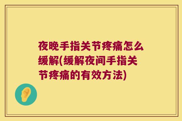 夜晚手指关节怎么缓解(缓解夜间手指关节的有效方法) 夜晚手指关节怎么缓解(缓解夜间手指关节的有效方法)