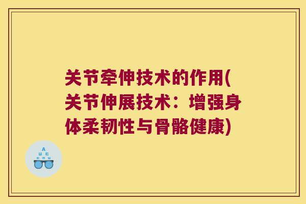 关节牵伸技术的作用(关节伸展技术：增强身体柔韧性与骨骼健康)