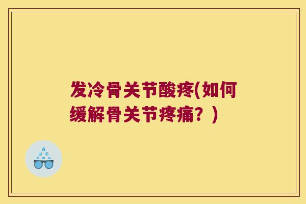 发冷骨关节酸疼(如何缓解骨关节？)