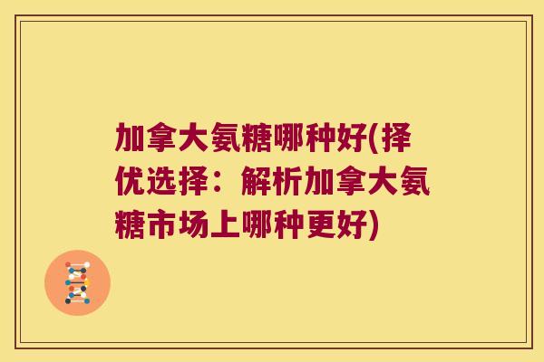 加拿大氨糖哪种好(择优选择：解析加拿大氨糖市场上哪种更好)
