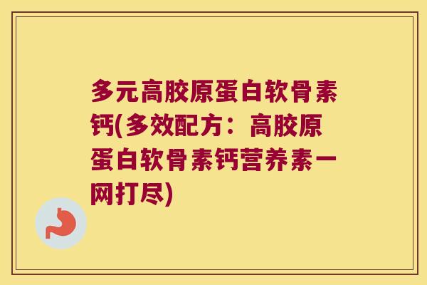 多元高胶原蛋白软骨素钙(多效配方:高胶原蛋白软骨素钙营养素一网打尽) 多元高胶原蛋白软骨素钙(多效配方:高胶原蛋白软骨素钙营养素一网打尽)