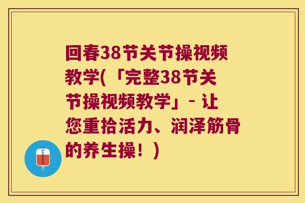 回春38节关节操视频教学(「完整38节关节操视频教学」- 让您重拾活力、润泽筋骨的养生操!) 回春38节关节操视频教学(「完整38节关节操视频教学」- 让您重拾活力、润泽筋骨的养生操!)