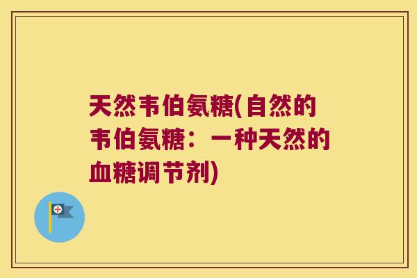 天然韦伯氨糖(自然的韦伯氨糖:一种天然的调节剂) 天然韦伯氨糖(自然的韦伯氨糖:一种天然的调节剂)