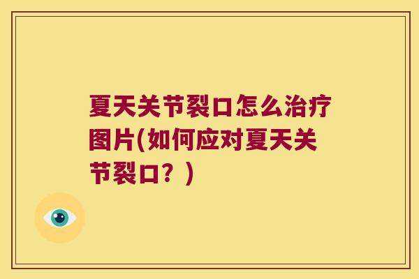 夏天关节裂口怎么图片(如何应对夏天关节裂口?) 夏天关节裂口怎么图片(如何应对夏天关节裂口?)