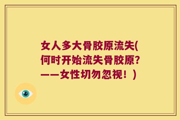 女人多大骨胶原流失(何时开始流失骨胶原?——女性切勿忽视!) 女人多大骨胶原流失(何时开始流失骨胶原?——女性切勿忽视!)