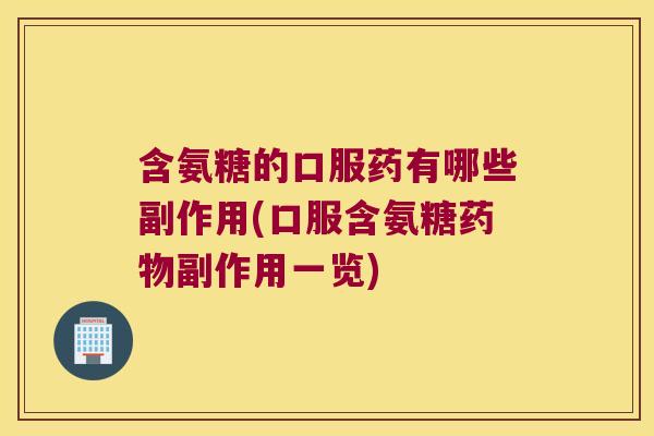 含氨糖的口服药有哪些副作用(口服含氨糖副作用一览)