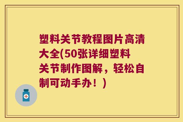 塑料关节教程图片高清大全(50张详细塑料关节制作图解,轻松自制可动手办!) 塑料关节教程图片高清大全(50张详细塑料关节制作图解,轻松自制可动手办!)