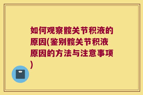 如何观察髋关节积液的原因(鉴别髋关节积液原因的方法与注意事项) 如何观察髋关节积液的原因(鉴别髋关节积液原因的方法与注意事项)