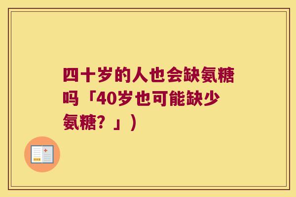 四十岁的人也会缺氨糖吗「40岁也可能缺少氨糖?」) 四十岁的人也会缺氨糖吗「40岁也可能缺少氨糖?」)