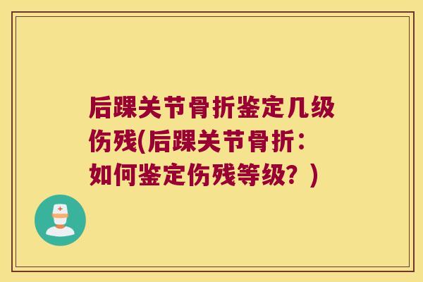 后踝关节鉴定几级伤残(后踝关节：如何鉴定伤残等级？)