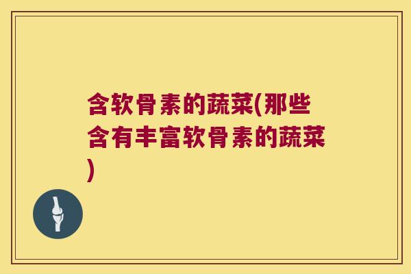 含软骨素的蔬菜(那些含有丰富软骨素的蔬菜)